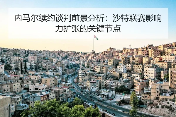 内马尔续约谈判前景分析：沙特联赛影响力扩张的关键节点