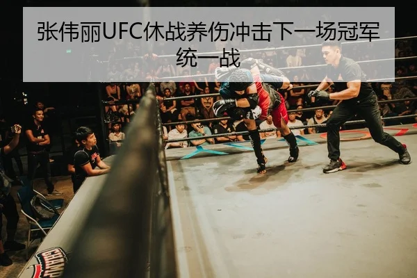 张伟丽UFC休战养伤冲击下一场冠军统一战