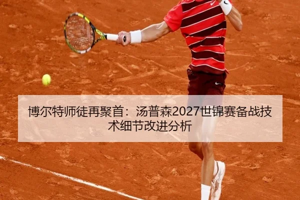 博尔特师徒再聚首：汤普森2027世锦赛备战技术细节改进分析