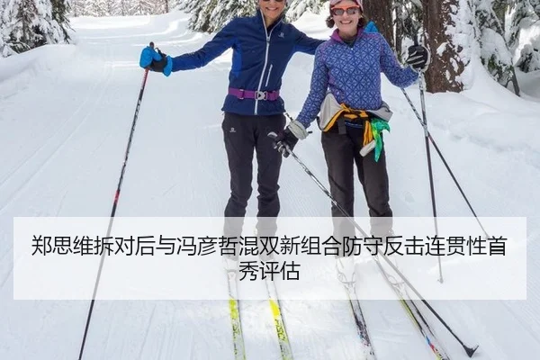 郑思维拆对后与冯彦哲混双新组合防守反击连贯性首秀评估